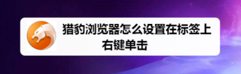 猎豹浏览器设置在标签上右键单击教程分享