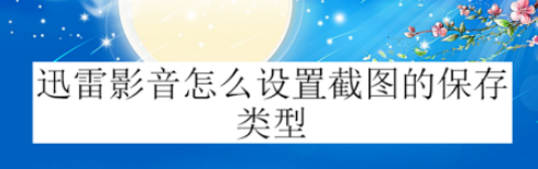 迅雷影音设置截图保存类型教程介绍