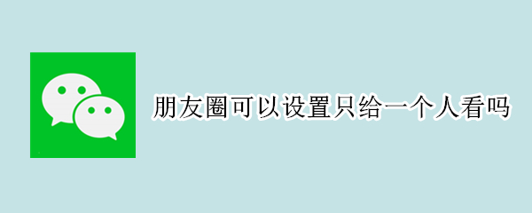 微信朋友圈只给一个人看怎么设置