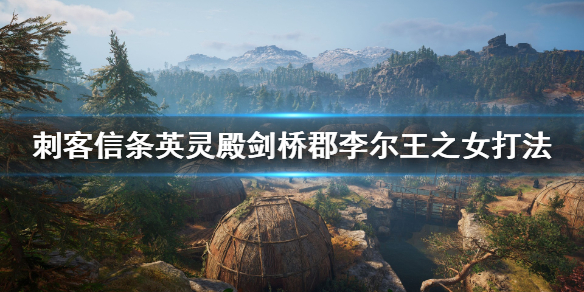刺客信条英灵殿剑桥郡李尔王之女怎么玩