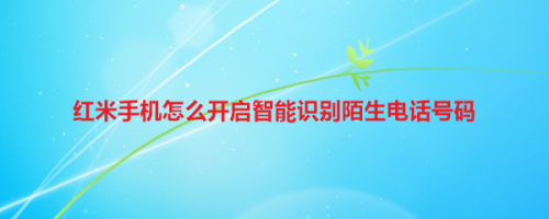 红米手机陌生电话怎么智能识别
