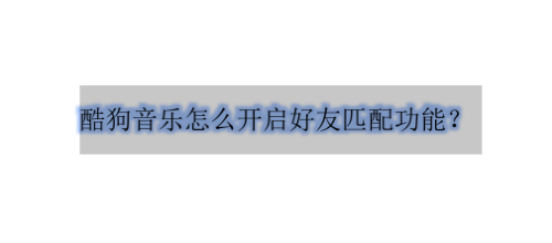 酷狗音乐在哪开启推荐可能认识的人