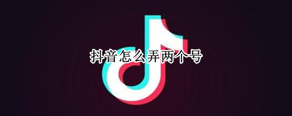 抖音怎么注册两个账号
