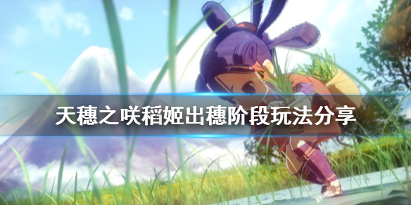 天穗之咲稻姬出穗阶段怎样玩