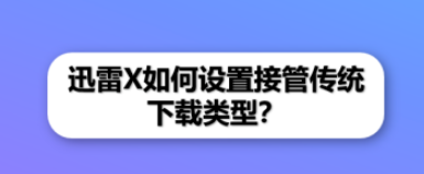 迅雷X更改为传统下载类型步骤分享