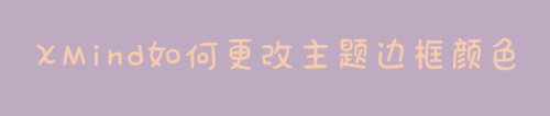 XMind更改主题边框颜色步骤分享