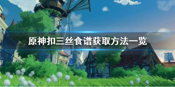 原神扣三丝食谱获得方法介绍