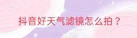 抖音怎么添加好天气滤镜