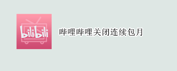 微信怎么关闭哔哩哔哩会员每月自动扣费