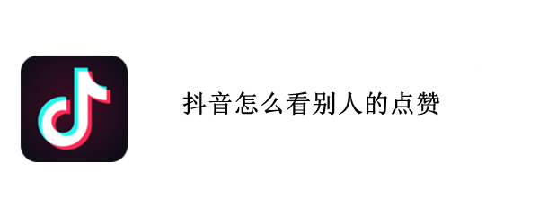 抖音别人点赞记录如何看