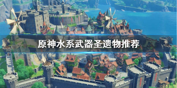 原神水系角色圣遗物武器有哪些好用