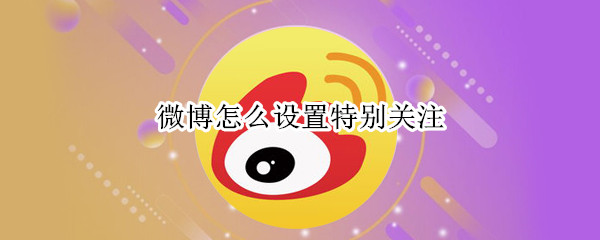 微博怎样将好友添加为特别关注
