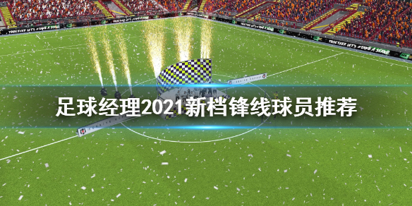足球经理2021新档锋线球员哪个好