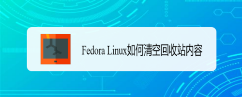 Fedora Linux清理回收站内容步骤分享