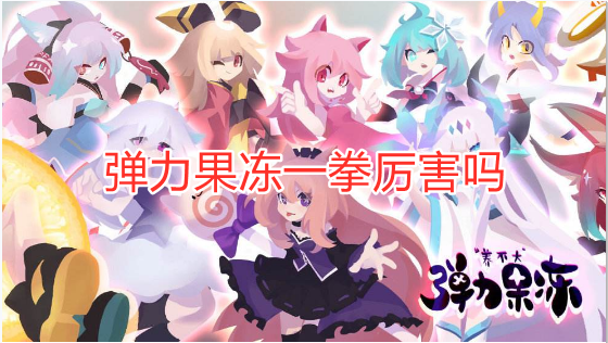 弹力果冻一拳厉害吗