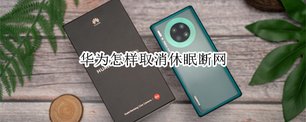 华为手机灭屏断网怎么解决