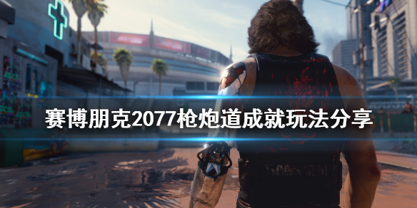 赛博朋克2077枪炮道成就怎样完成