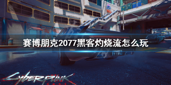 赛博朋克2077黑客灼烧流怎样玩