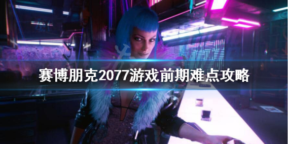 赛博朋克2077游戏前期怎样玩