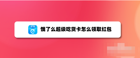 饿了么在哪领超级吃货卡红包