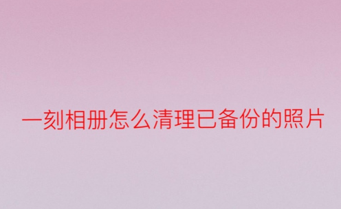一刻相册已备份照片如何删除