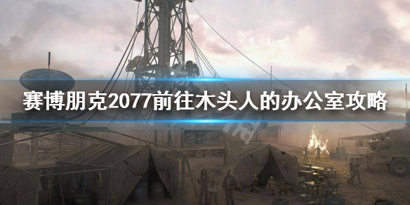 赛博朋克2077木头人办公室怎样进入
