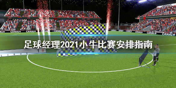足球经理2021小牛比赛如何安排