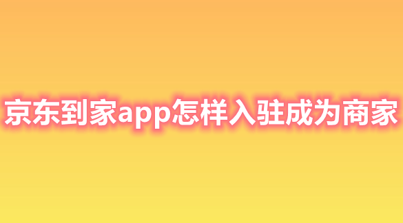 京东到家app怎样入驻成为商家