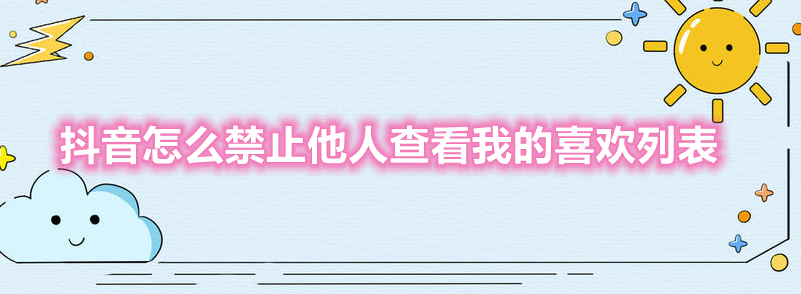 抖音怎么禁止他人查看我的喜欢列表