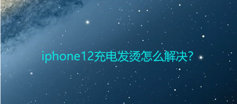 苹果12充电发烫怎么办