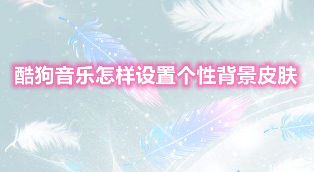 酷狗音乐怎样设置个性背景皮肤