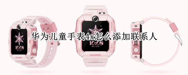 华为儿童手表4x怎么新增联系人