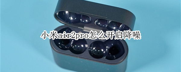 小米air2pro降噪功能启用教程介绍