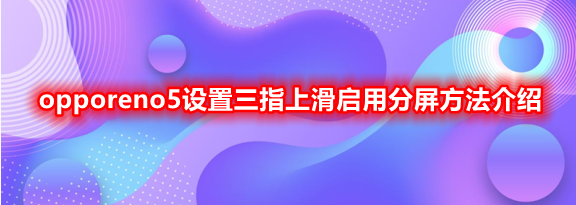 opporeno5手机在哪开启三指分屏功能