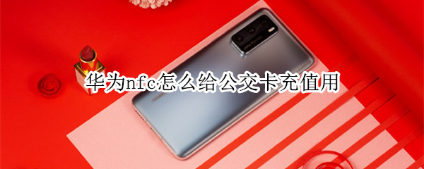 华为手机怎样使用NFC功能给公交卡充值