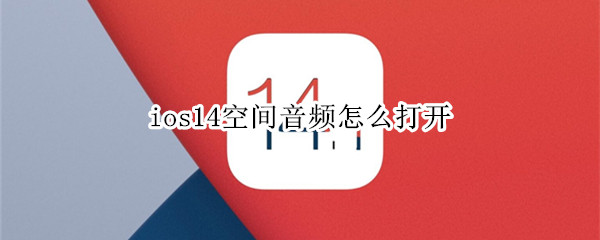 苹果ios14怎样设置空间音频