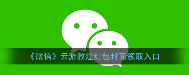 微信云游敦煌红包封面在哪领