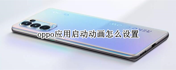 oppo手机怎么调整应用启动动画速度