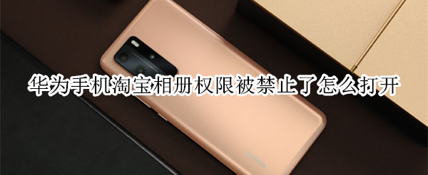 华为手机开启淘宝相机使用权限方法分享