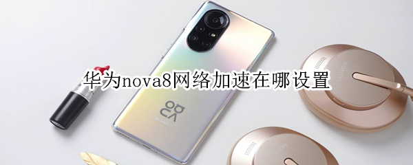 华为nova8网络加速怎么开启