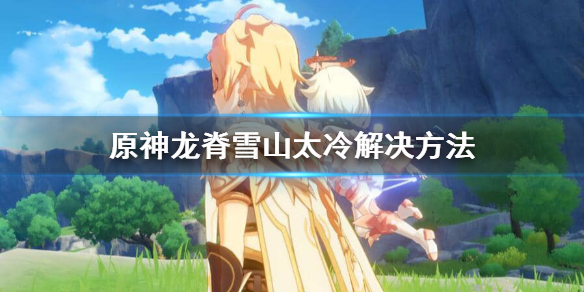 原神龙脊雪山太冷怎样解决
