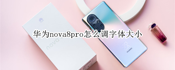 华为nova8pro怎么将手机字体调大
