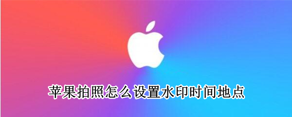 苹果拍照怎么显示地点