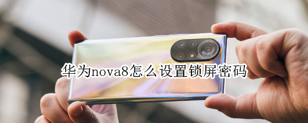 华为nova8手机在哪啊设置锁屏密码