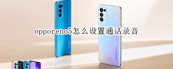 opporeno5通话录音如何开启