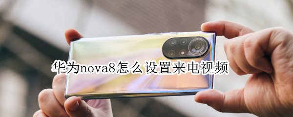 华为nova8来电视频如何设置