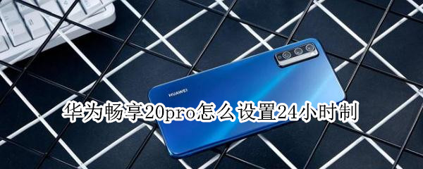 华为畅享20pro24小时制如何显示