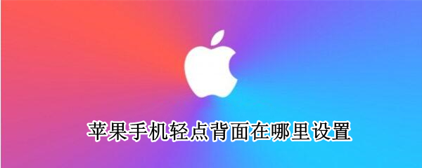苹果手机轻点背面功能怎么设置