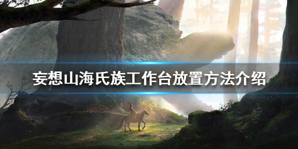 妄想山海氏族工作台怎么放置