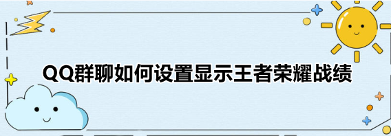 QQ群聊如何设置显示王者荣耀战绩